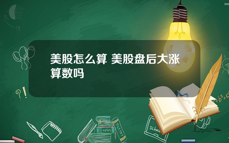 美股怎么算 美股盘后大涨算数吗